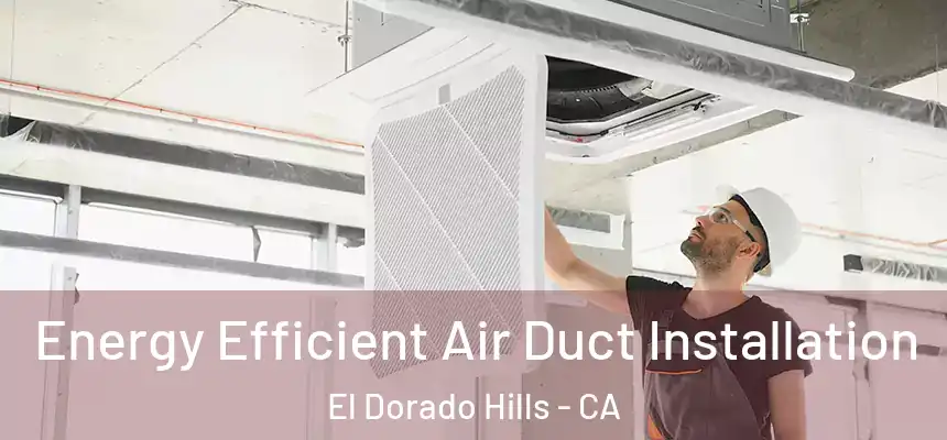  Energy Efficient Air Duct Installation El Dorado Hills - CA